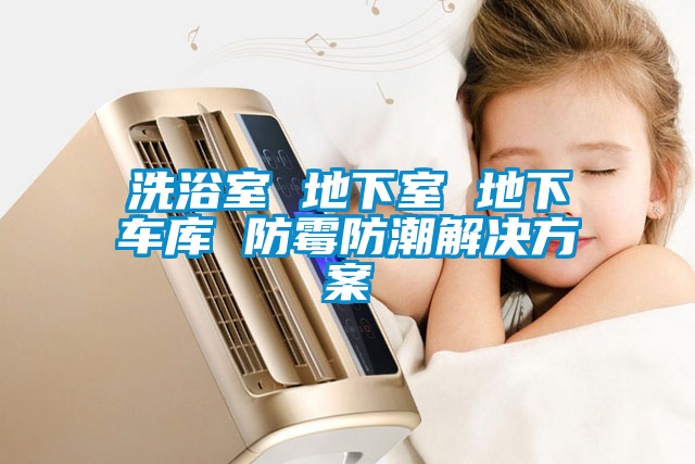 洗浴室 地下室 地下车库 防霉防潮解决方案
