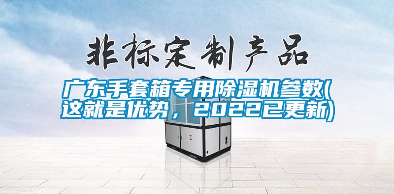 广东手套箱专用除湿机参数(这就是优势，2022已更新)