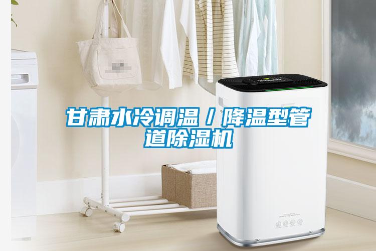 甘肃水冷调温／降温型管道除湿机