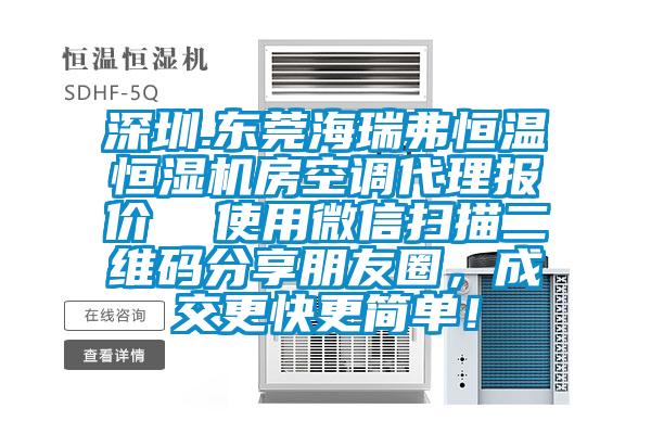 深圳.东莞海瑞弗恒温恒湿机房空调代理报价  使用微信扫描二维码分享朋友圈，成交更快更简单！