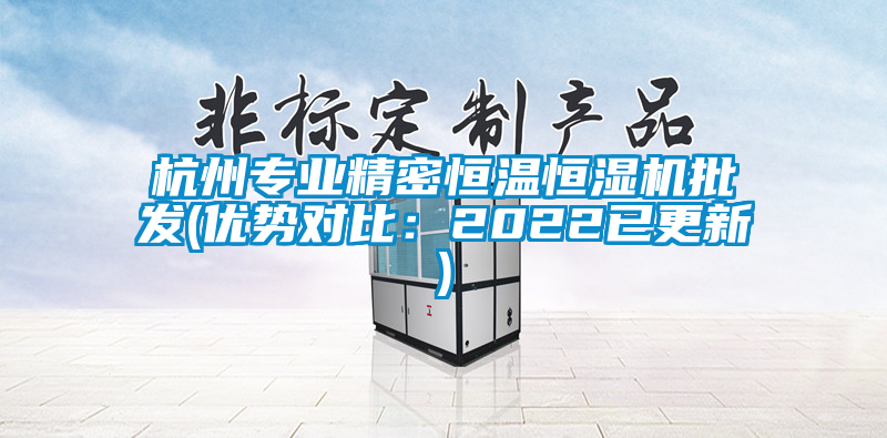 杭州专业精密恒温恒湿机批发(优势对比：2022已更新)