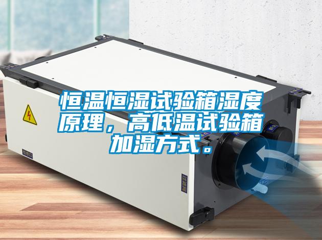 恒温恒湿试验箱湿度原理，高低温试验箱加湿方式。
