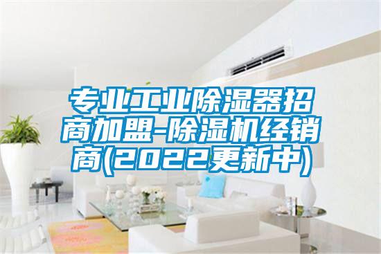 专业工业除湿器招商加盟-除湿机经销商(2022更新中)