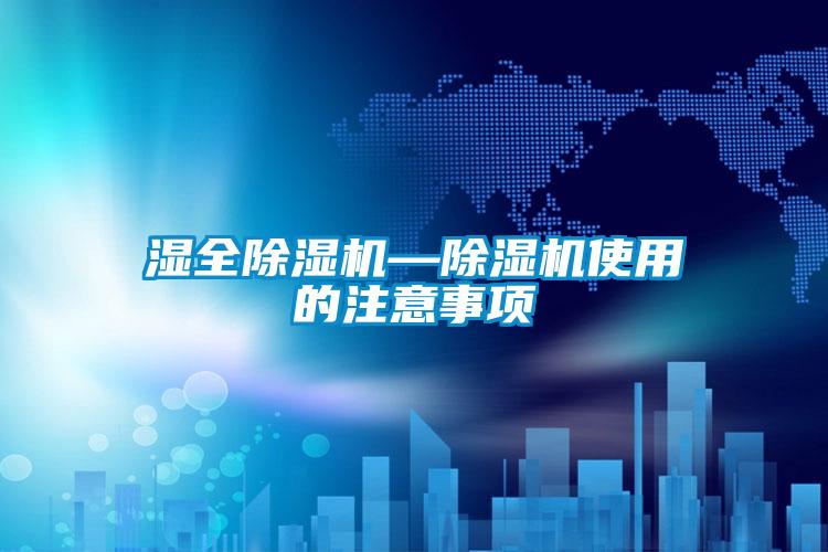 湿全除湿机—除湿机使用的注意事项