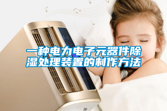 一种电力电子元器件除湿处理装置的制作方法