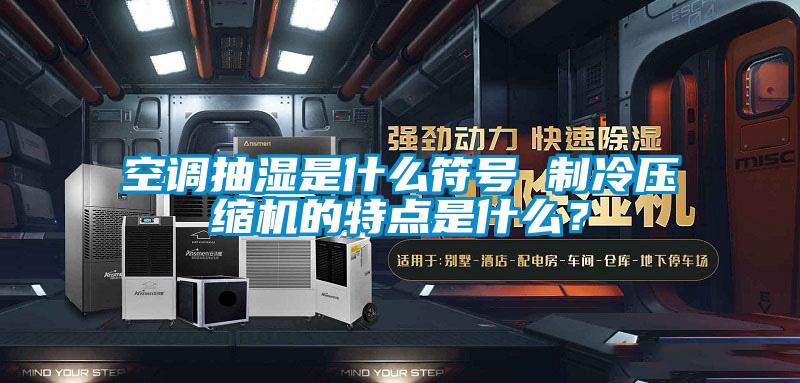 空调抽湿是什么符号 制冷压缩机的特点是什么？