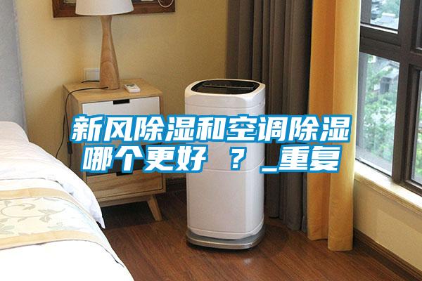 新风除湿和空调除湿哪个更好 ？_重复
