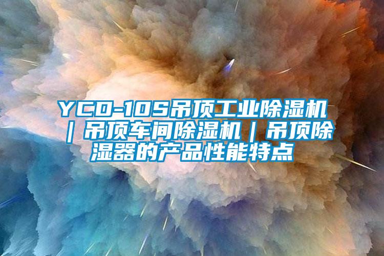 YCD-10S吊顶工业除湿机｜吊顶车间除湿机｜吊顶除湿器的产品性能特点