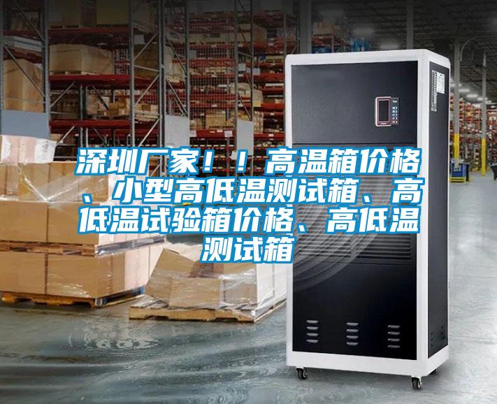 深圳厂家！！高温箱价格、小型高低温测试箱、高低温试验箱价格、高低温测试箱