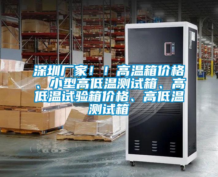深圳厂家！！高温箱价格、小型高低温测试箱、高低温试验箱价格、高低温测试箱