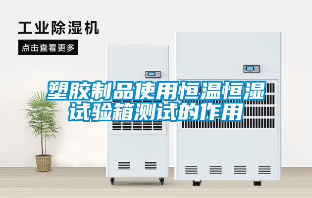 塑胶制品使用恒温恒湿试验箱测试的作用