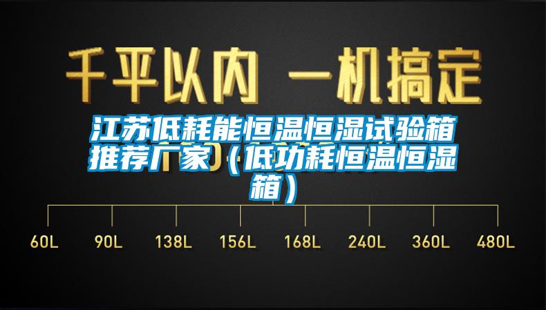 江苏低耗能恒温恒湿试验箱推荐厂家（低功耗恒温恒湿箱）