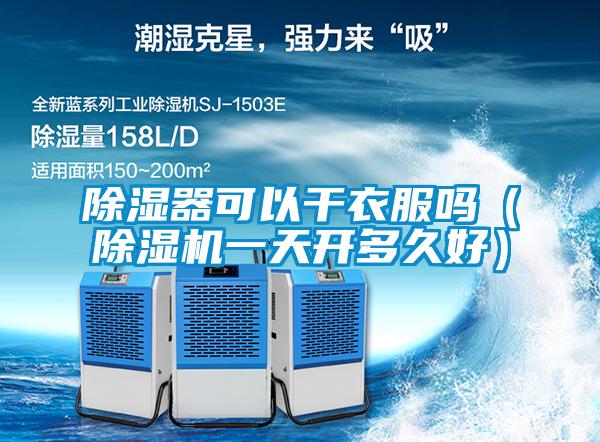 除湿器可以干衣服吗（除湿机一天开多久好）