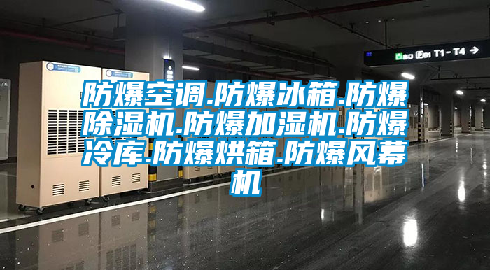 防爆空调.防爆冰箱.防爆除湿机.防爆加湿机.防爆冷库.防爆烘箱.防爆风幕机