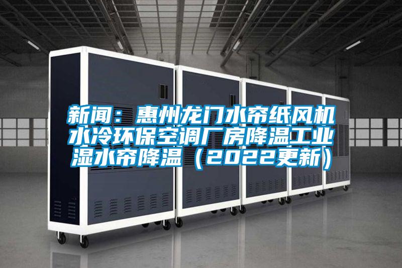 新闻：惠州龙门水帘纸风机水冷环保空调厂房降温工业湿水帘降温（2022更新）