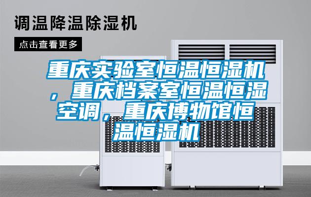 重庆实验室恒温恒湿机，重庆档案室恒温恒湿空调，重庆博物馆恒温恒湿机