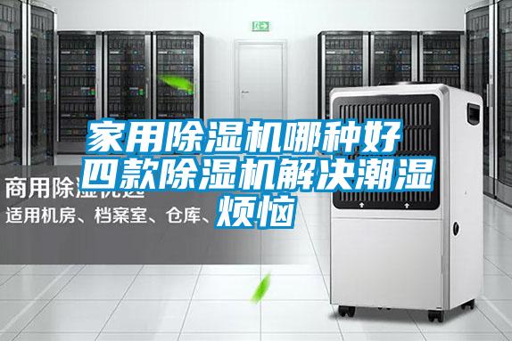 家用除湿机哪种好 四款除湿机解决潮湿烦恼