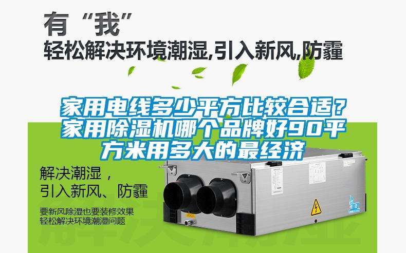 家用电线多少平方比较合适？家用除湿机哪个品牌好90平方米用多大的最经济