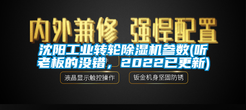 沈阳工业转轮除湿机参数(听老板的没错，2022已更新)