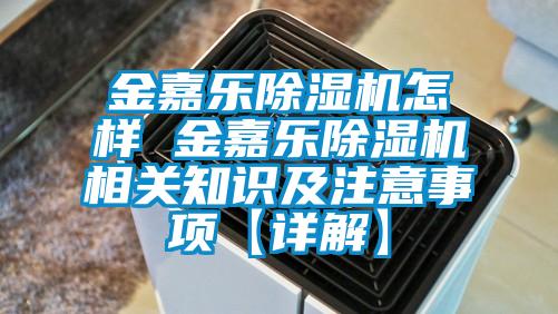 金嘉乐除湿机怎样 金嘉乐除湿机相关知识及注意事项【详解】