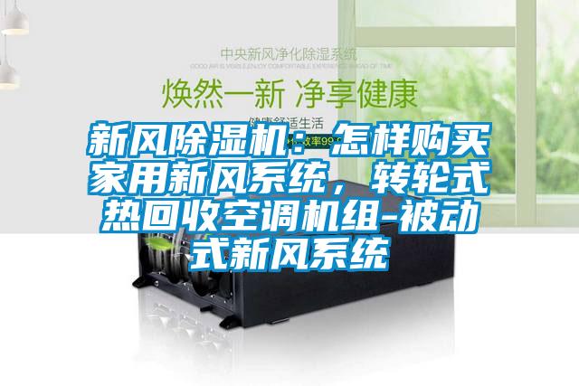 新风除湿机：怎样购买家用新风系统，转轮式热回收空调机组-被动式新风系统