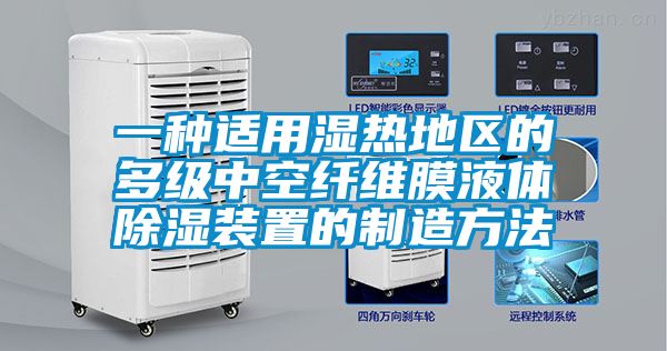 一种适用湿热地区的多级中空纤维膜液体除湿装置的制造方法