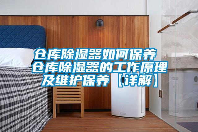 仓库除湿器如何保养 仓库除湿器的工作原理及维护保养【详解】