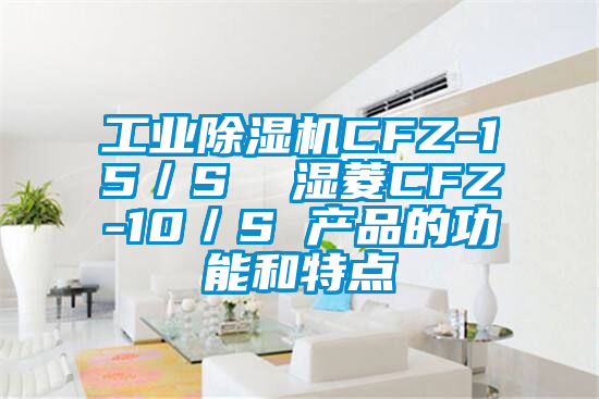 工业除湿机CFZ-15／S  湿菱CFZ-10／S 产品的功能和特点