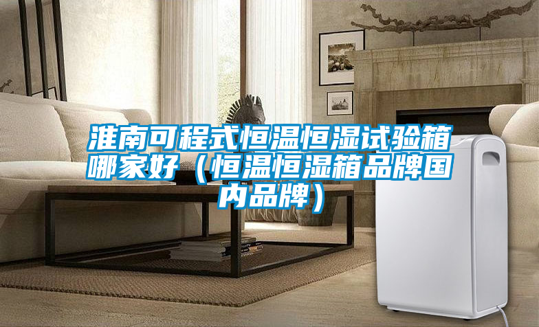 淮南可程式恒温恒湿试验箱哪家好（恒温恒湿箱品牌国内品牌）