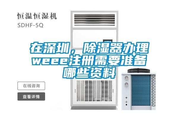 在深圳，除湿器办理weee注册需要准备哪些资料