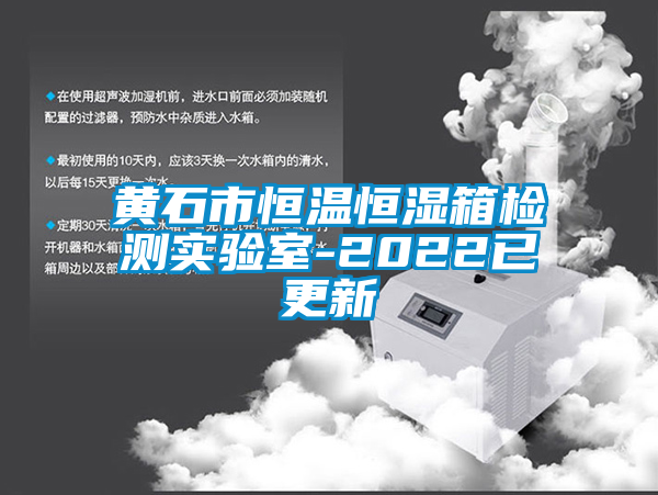 黄石市恒温恒湿箱检测实验室-2022已更新