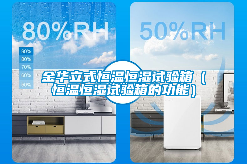 金华立式恒温恒湿试验箱（恒温恒湿试验箱的功能）