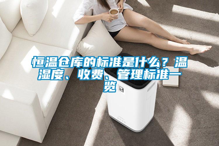 恒温仓库的标准是什么？温湿度、收费、管理标准一览