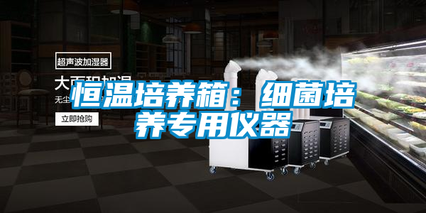 恒温培养箱：细菌培养专用仪器