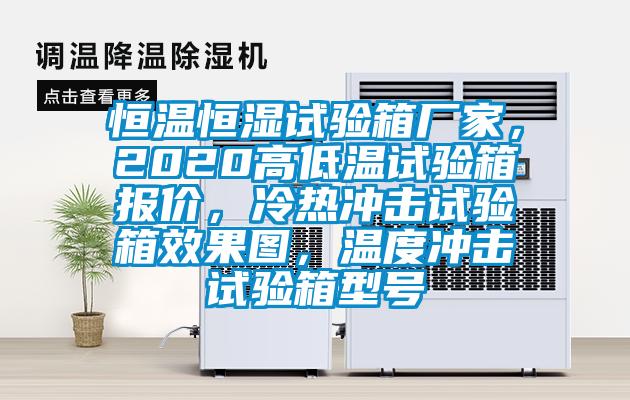 恒温恒湿试验箱厂家，2020高低温试验箱报价，冷热冲击试验箱效果图，温度冲击试验箱型号