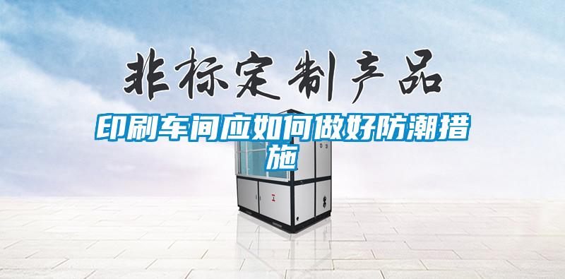 印刷车间应如何做好防潮措施