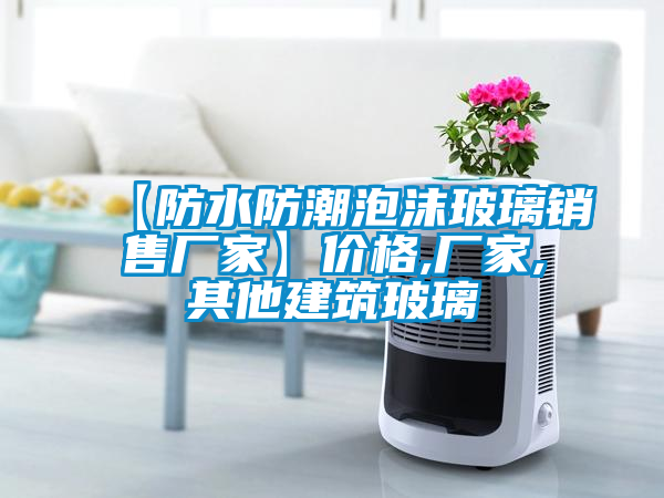 【防水防潮泡沫玻璃销售厂家】价格,厂家,其他建筑玻璃