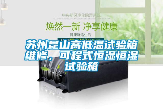 苏州昆山高低温试验箱维修，可程式恒湿恒湿试验箱