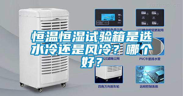 恒温恒湿试验箱是选水冷还是风冷？哪个好？