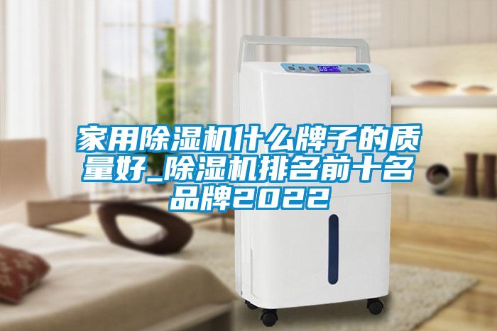 家用除湿机什么牌子的质量好_除湿机排名前十名品牌2022