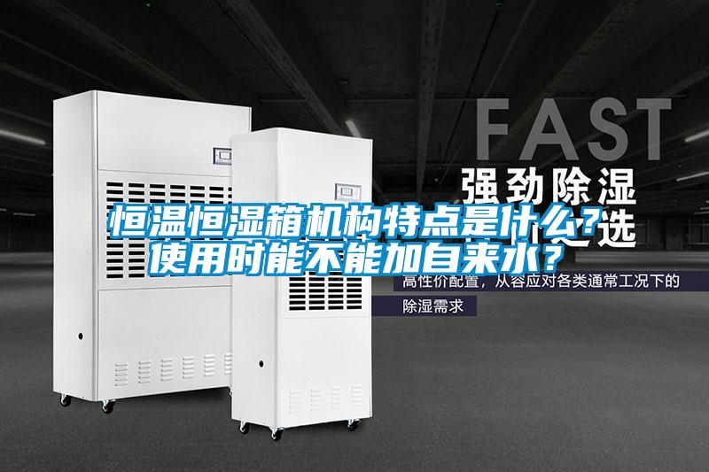 恒温恒湿箱机构特点是什么？使用时能不能加自来水？
