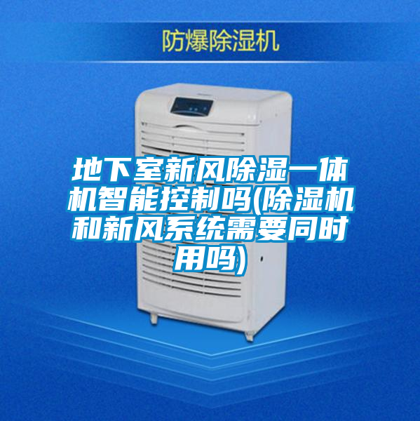 地下室新风除湿一体机智能控制吗(除湿机和新风系统需要同时用吗)