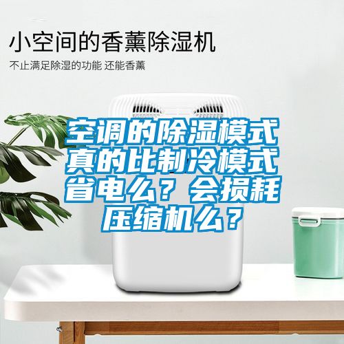 空调的除湿模式真的比制冷模式省电么？会损耗压缩机么？