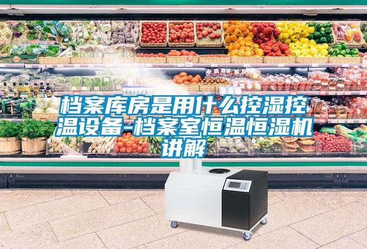 档案库房是用什么控湿控温设备-档案室恒温恒湿机讲解
