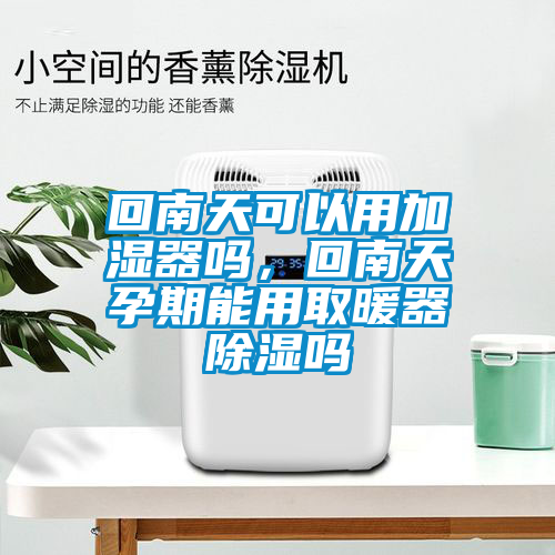 回南天可以用加湿器吗，回南天孕期能用取暖器除湿吗