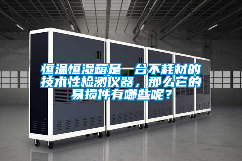 恒温恒湿箱是一台不耗材的技术性检测仪器，那么它的易损件有哪些呢？