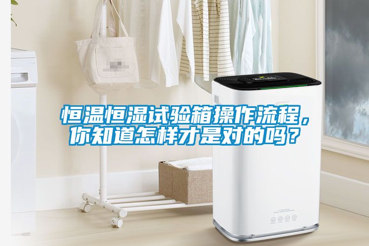 恒温恒湿试验箱操作流程，你知道怎样才是对的吗？