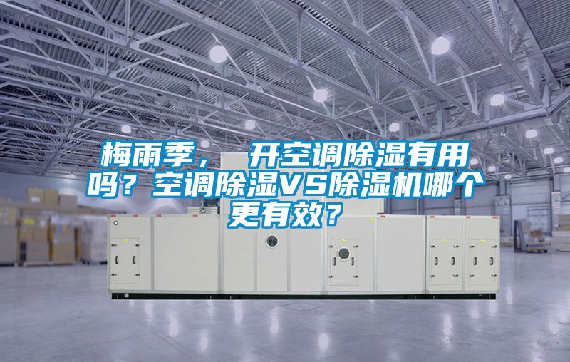 梅雨季， 开空调除湿有用吗？空调除湿VS除湿机哪个更有效？
