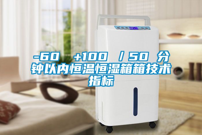 -60℃→+100℃／50 分钟以内恒温恒湿箱箱技术指标