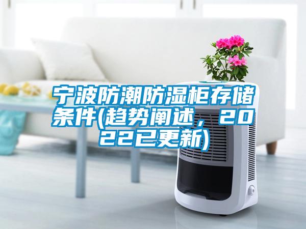 宁波防潮防湿柜存储条件(趋势阐述，2022已更新)